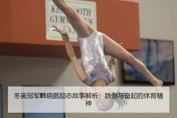 冬奥冠军韩晓鹏励志故事解析：跌倒与奋起的体育精神