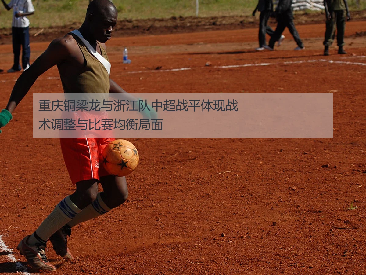 重庆铜梁龙与浙江队中超战平体现战术调整与比赛均衡局面